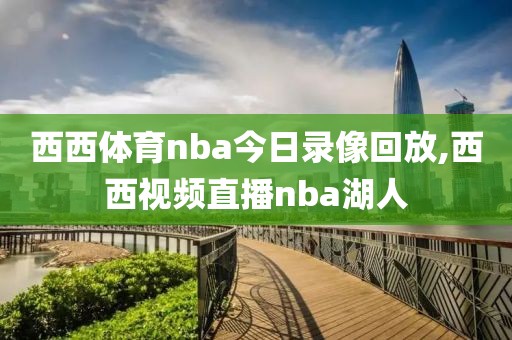 西西体育nba今日录像回放,西西视频直播nba湖人