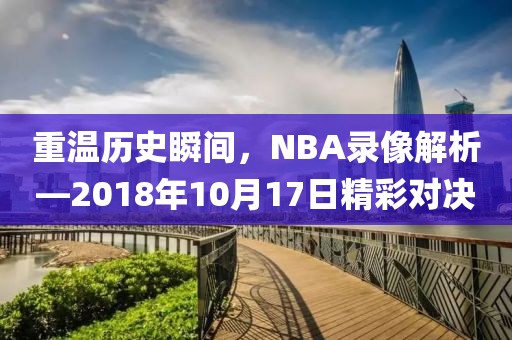 重温历史瞬间，NBA录像解析—2018年10月17日精彩对决
