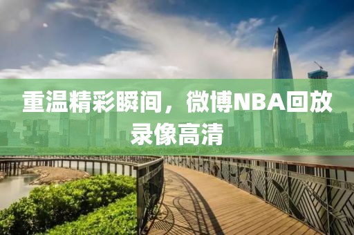 重温精彩瞬间，微博NBA回放录像高清