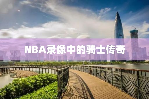 NBA录像中的骑士传奇