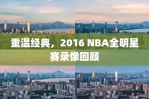 重温经典，2016 NBA全明星赛录像回顾