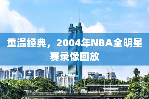 重温经典，2004年NBA全明星赛录像回放
