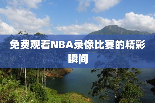 免费观看NBA录像比赛的精彩瞬间