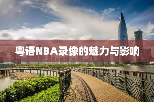 粤语NBA录像的魅力与影响