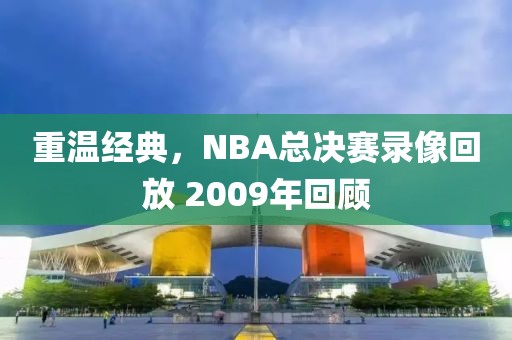 重温经典，NBA总决赛录像回放 2009年回顾