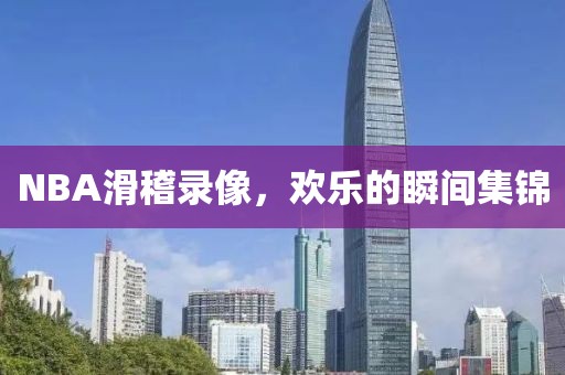 NBA滑稽录像，欢乐的瞬间集锦