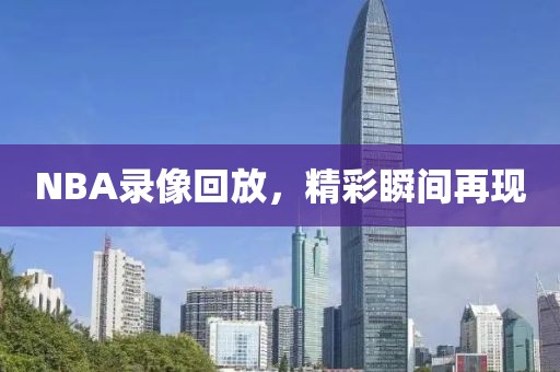 NBA录像回放，精彩瞬间再现