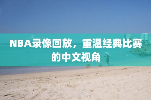 NBA录像回放，重温经典比赛的中文视角