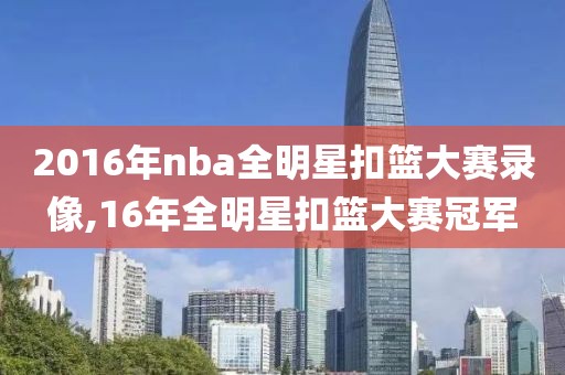 2016年nba全明星扣篮大赛录像,16年全明星扣篮大赛冠军