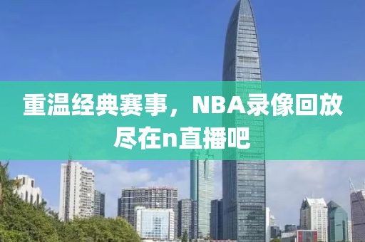 重温经典赛事，NBA录像回放尽在n直播吧