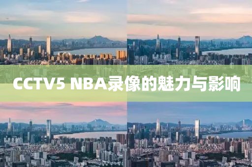 CCTV5 NBA录像的魅力与影响