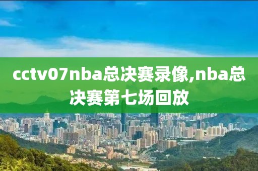 cctv07nba总决赛录像,nba总决赛第七场回放