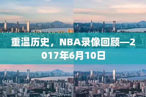 重温历史，NBA录像回顾—2017年6月10日