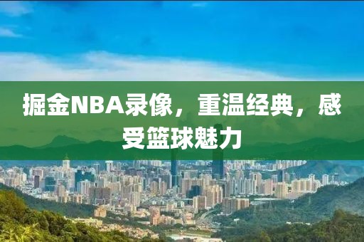 掘金NBA录像，重温经典，感受篮球魅力