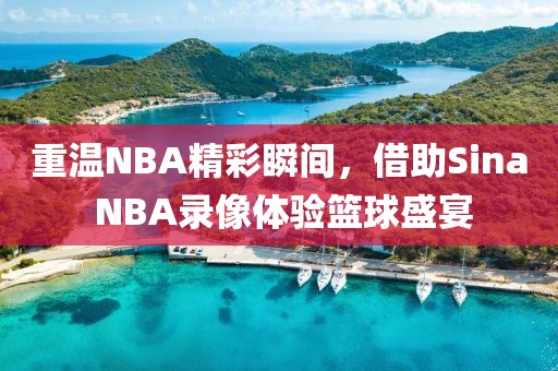 重温NBA精彩瞬间，借助Sina NBA录像体验篮球盛宴