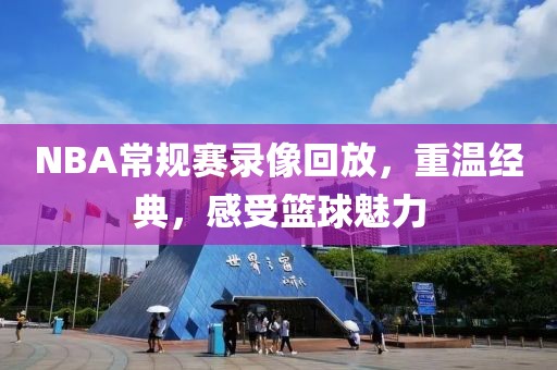 NBA常规赛录像回放，重温经典，感受篮球魅力