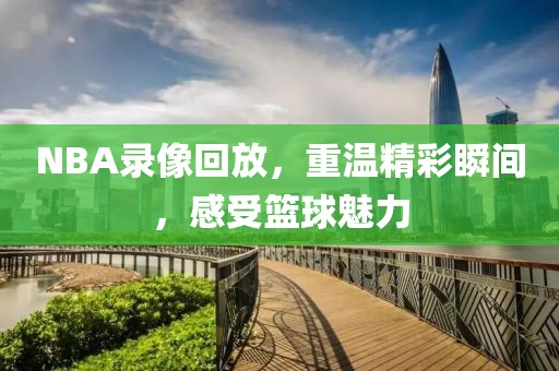 NBA录像回放，重温精彩瞬间，感受篮球魅力