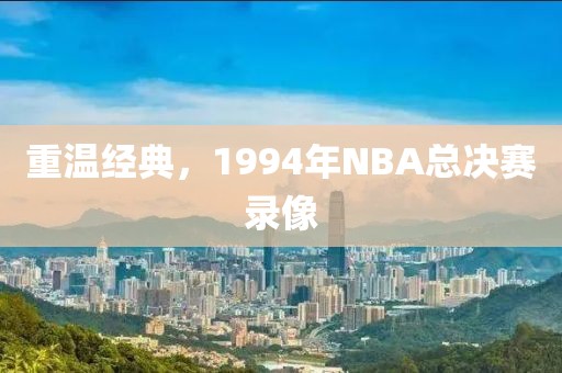 重温经典，1994年NBA总决赛录像