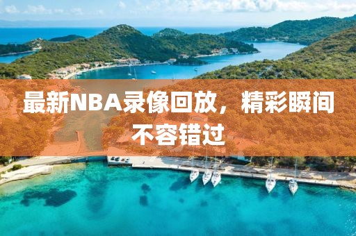 最新NBA录像回放，精彩瞬间不容错过
