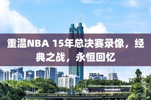重温NBA 15年总决赛录像，经典之战，永恒回忆