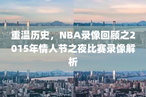 重温历史，NBA录像回顾之2015年情人节之夜比赛录像解析