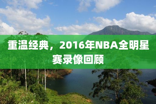 重温经典，2016年NBA全明星赛录像回顾