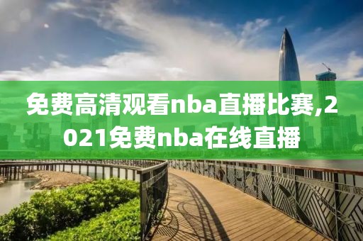 免费高清观看nba直播比赛,2021免费nba在线直播