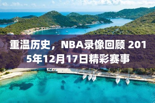 重温历史，NBA录像回顾 2015年12月17日精彩赛事