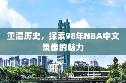 重温历史，探索98年NBA中文录像的魅力
