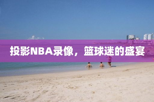 投影NBA录像，篮球迷的盛宴