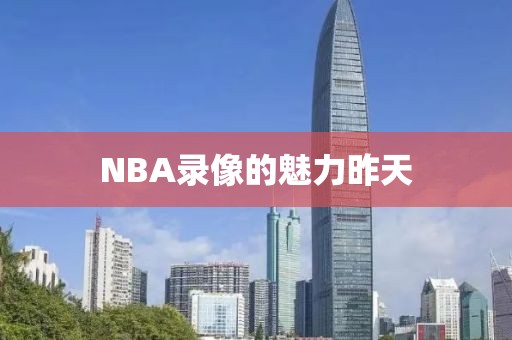 NBA录像的魅力昨天