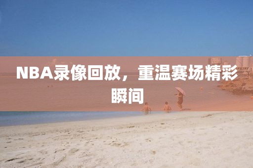 NBA录像回放，重温赛场精彩瞬间