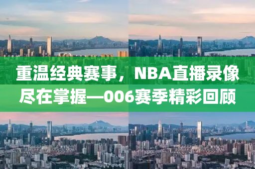 重温经典赛事，NBA直播录像尽在掌握—006赛季精彩回顾