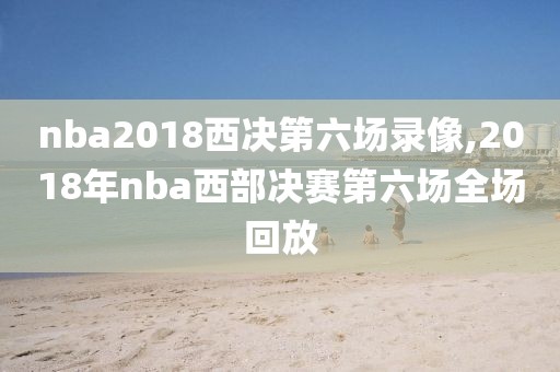 nba2018西决第六场录像,2018年nba西部决赛第六场全场回放