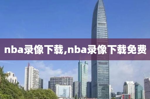 nba录像下载,nba录像下载免费