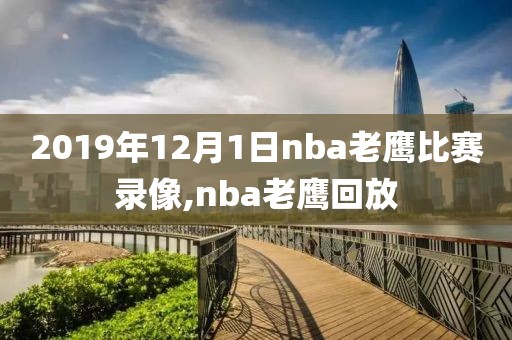 2019年12月1日nba老鹰比赛录像,nba老鹰回放