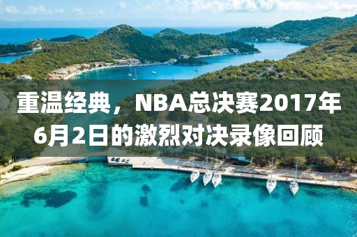 重温经典,NBA总决赛2017年6月2日的激烈对决录像回顾
