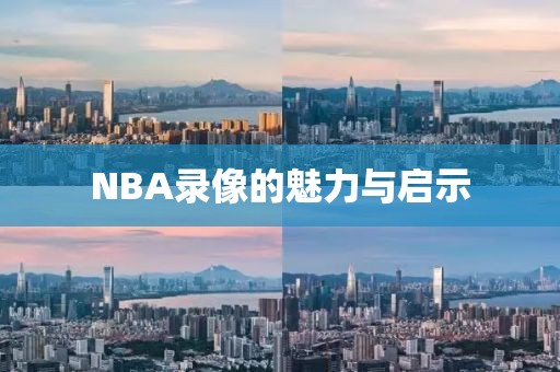 NBA录像的魅力与启示