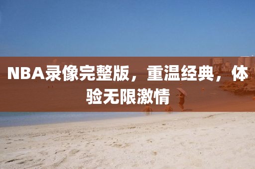 NBA录像完整版，重温经典，体验无限激情