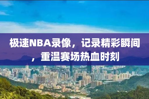 极速NBA录像，记录精彩瞬间，重温赛场热血时刻