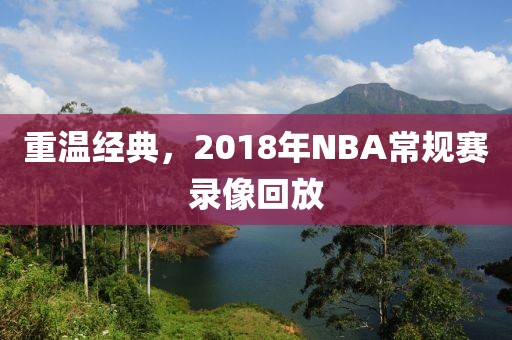 重温经典，2018年NBA常规赛录像回放