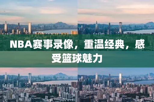 NBA赛事录像，重温经典，感受篮球魅力