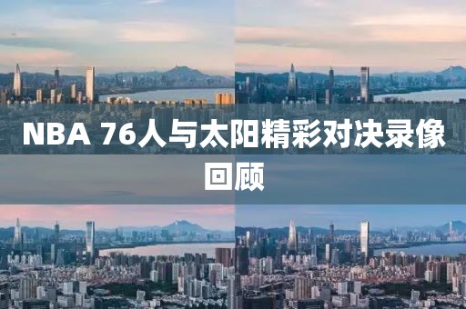 NBA 76人与太阳精彩对决录像回顾