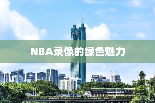 NBA录像的绿色魅力