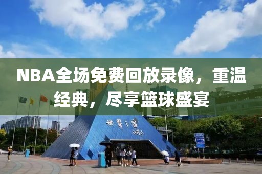 NBA全场免费回放录像，重温经典，尽享篮球盛宴