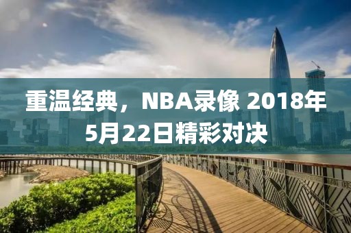 重温经典，NBA录像 2018年5月22日精彩对决