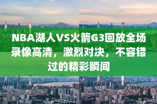 NBA湖人VS火箭G3回放全场录像高清，激烈对决，不容错过的精彩瞬间