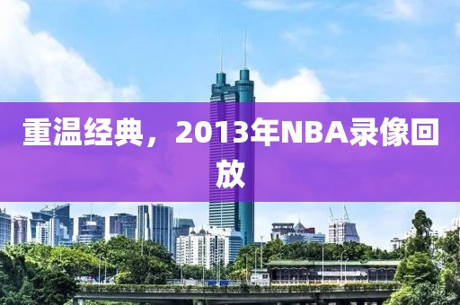 重温经典，2013年NBA录像回放